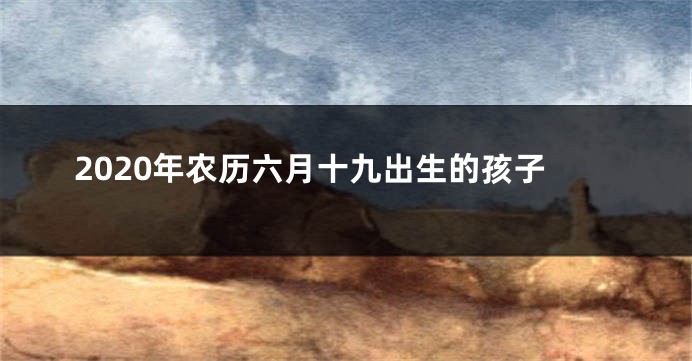 2020年农历六月十九出生的孩子