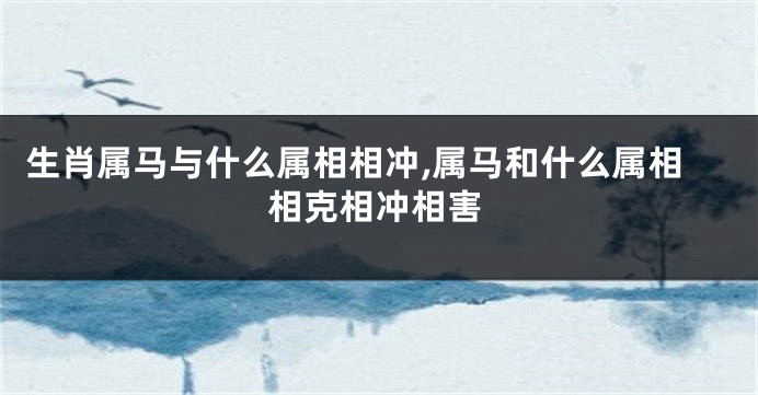 生肖属马与什么属相相冲,属马和什么属相相克相冲相害