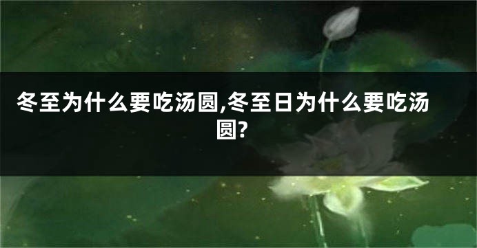 冬至为什么要吃汤圆,冬至日为什么要吃汤圆?
