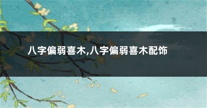 八字偏弱喜木,八字偏弱喜木配饰