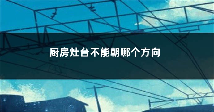 厨房灶台不能朝哪个方向