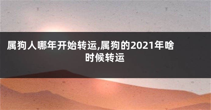 属狗人哪年开始转运,属狗的2021年啥时候转运