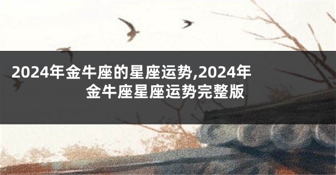 2024年金牛座的星座运势,2024年金牛座星座运势完整版