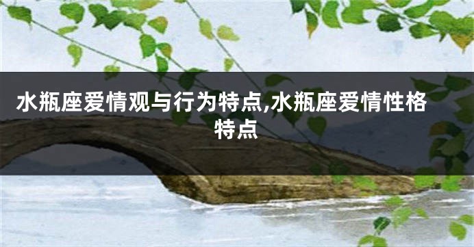 水瓶座爱情观与行为特点,水瓶座爱情性格特点