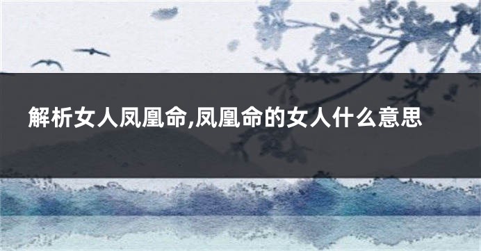 解析女人凤凰命,凤凰命的女人什么意思