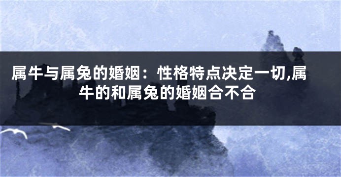 属牛与属兔的婚姻：性格特点决定一切,属牛的和属兔的婚姻合不合