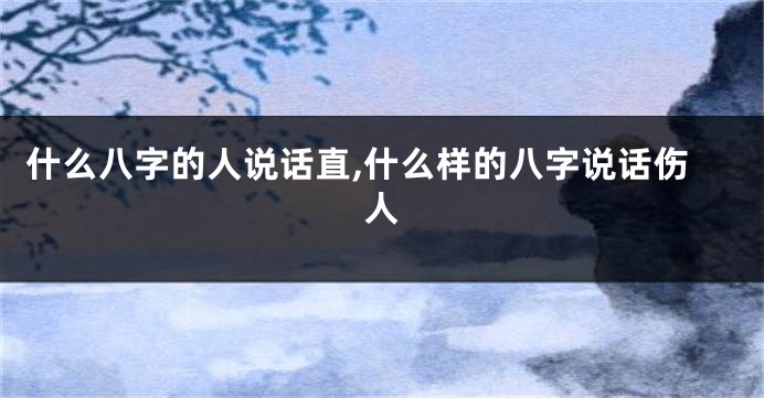 什么八字的人说话直,什么样的八字说话伤人