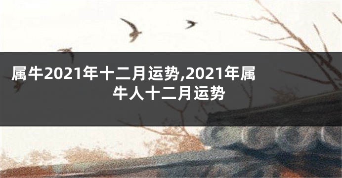 属牛2021年十二月运势,2021年属牛人十二月运势