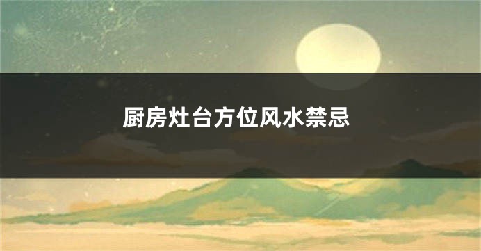 厨房灶台方位风水禁忌