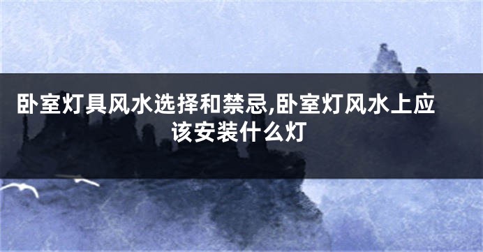 卧室灯具风水选择和禁忌,卧室灯风水上应该安装什么灯