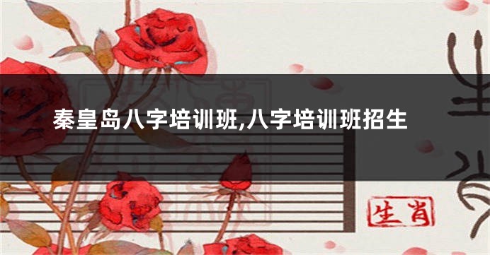 秦皇岛八字培训班,八字培训班招生