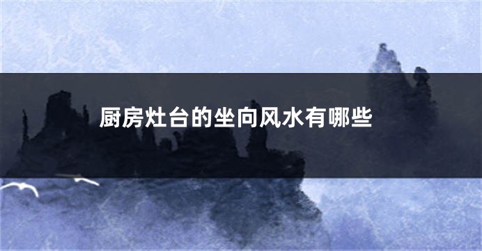 厨房灶台的坐向风水有哪些