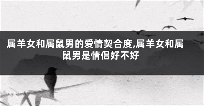 属羊女和属鼠男的爱情契合度,属羊女和属鼠男是情侣好不好