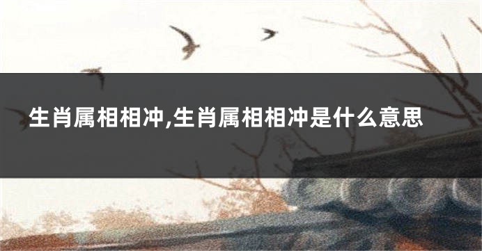 生肖属相相冲,生肖属相相冲是什么意思