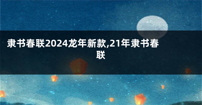 隶书春联2024龙年新款,21年隶书春联