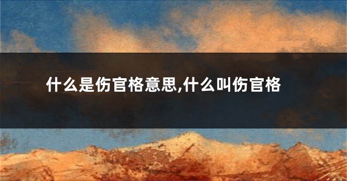 什么是伤官格意思,什么叫伤官格