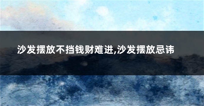 沙发摆放不挡钱财难进,沙发摆放忌讳