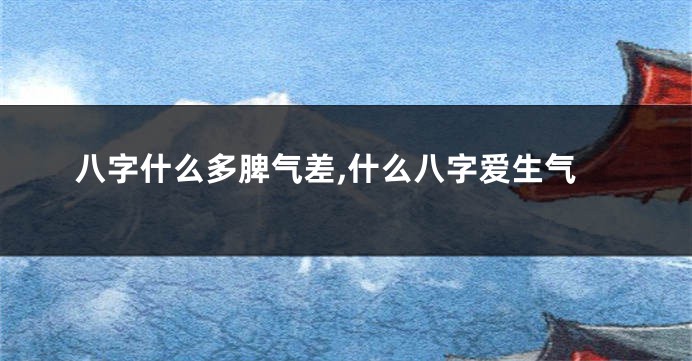 八字什么多脾气差,什么八字爱生气