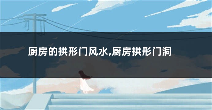 厨房的拱形门风水,厨房拱形门洞