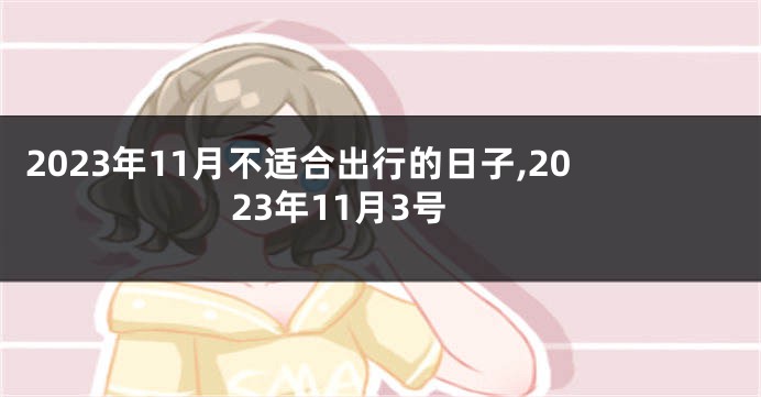 2023年11月不适合出行的日子,2023年11月3号