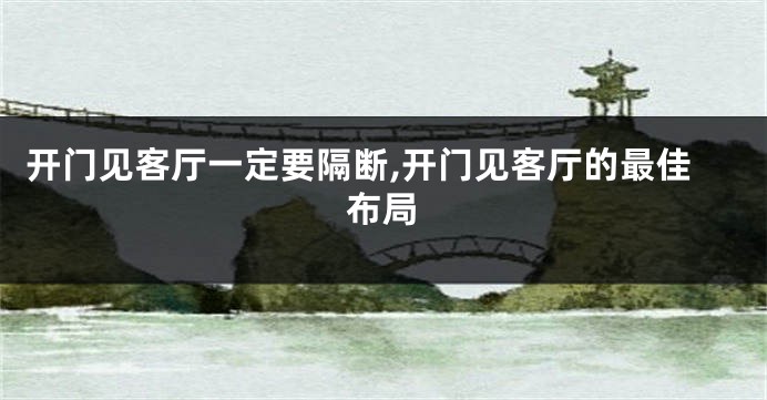 开门见客厅一定要隔断,开门见客厅的最佳布局