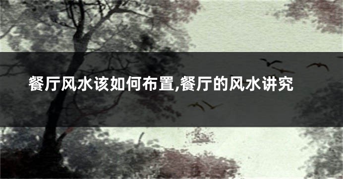 餐厅风水该如何布置,餐厅的风水讲究
