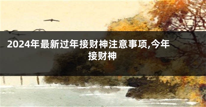 2024年最新过年接财神注意事项,今年接财神