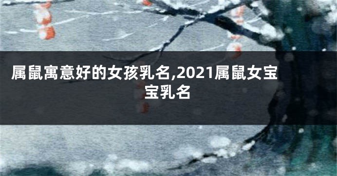 属鼠寓意好的女孩乳名,2021属鼠女宝宝乳名
