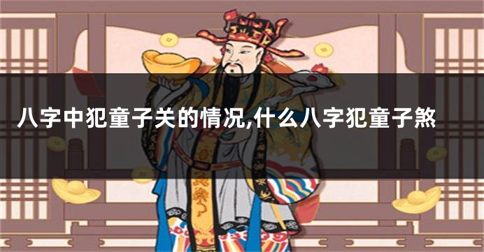 八字中犯童子关的情况,什么八字犯童子煞
