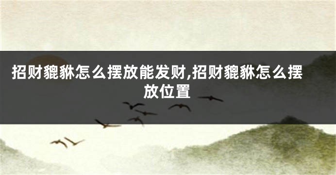 招财貔貅怎么摆放能发财,招财貔貅怎么摆放位置