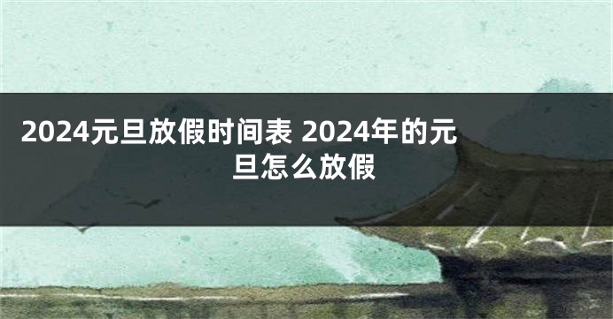 2024元旦放假时间表 2024年的元旦怎么放假