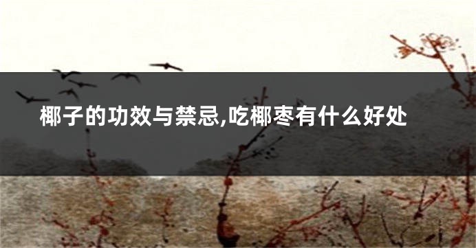 椰子的功效与禁忌,吃椰枣有什么好处
