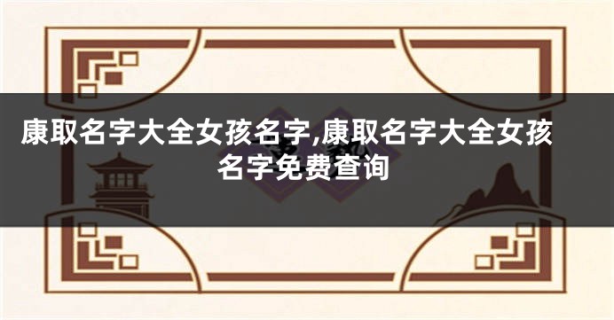 康取名字大全女孩名字,康取名字大全女孩名字免费查询