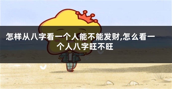 怎样从八字看一个人能不能发财,怎么看一个人八字旺不旺