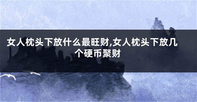女人枕头下放什么最旺财,女人枕头下放几个硬币聚财