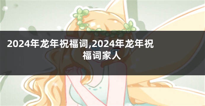 2024年龙年祝福词,2024年龙年祝福词家人
