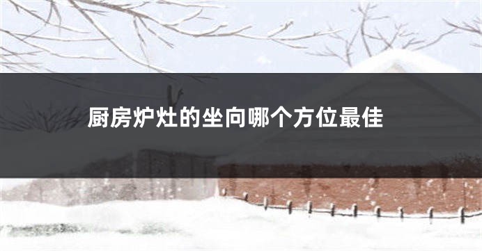 厨房炉灶的坐向哪个方位最佳