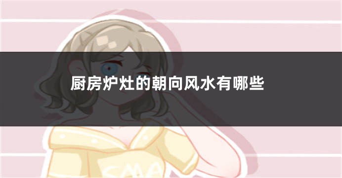 厨房炉灶的朝向风水有哪些