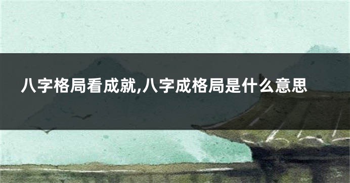 八字格局看成就,八字成格局是什么意思