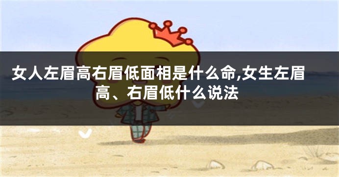 女人左眉高右眉低面相是什么命,女生左眉高、右眉低什么说法