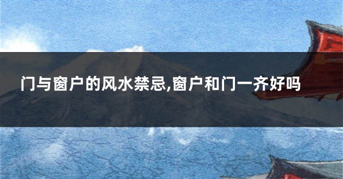 门与窗户的风水禁忌,窗户和门一齐好吗