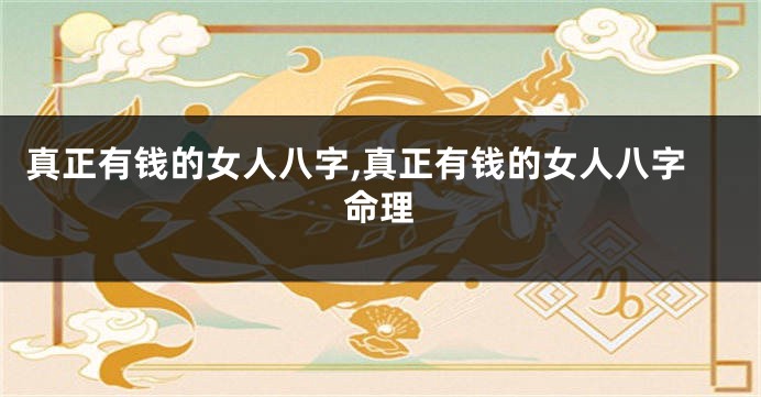 真正有钱的女人八字,真正有钱的女人八字命理