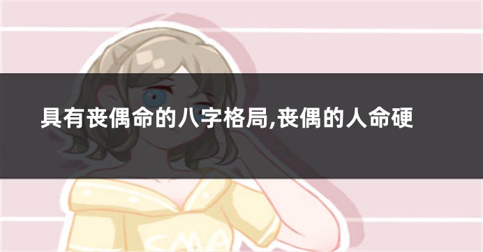 具有丧偶命的八字格局,丧偶的人命硬