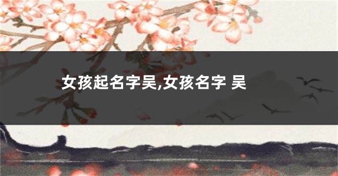 女孩起名字吴,女孩名字 吴
