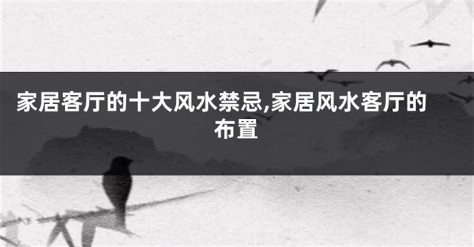 家居客厅的十大风水禁忌,家居风水客厅的布置