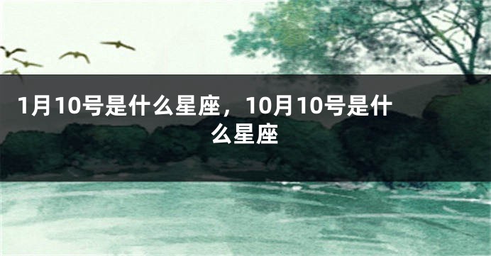 1月10号是什么星座，10月10号是什么星座