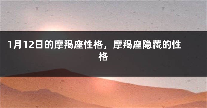 1月12日的摩羯座性格，摩羯座隐藏的性格