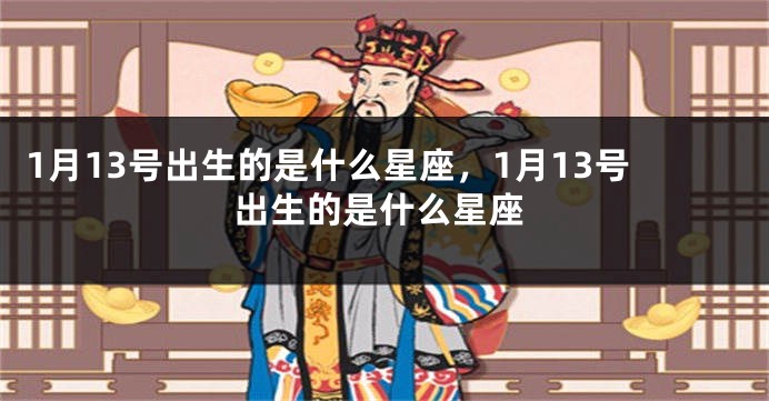 1月13号出生的是什么星座，1月13号出生的是什么星座