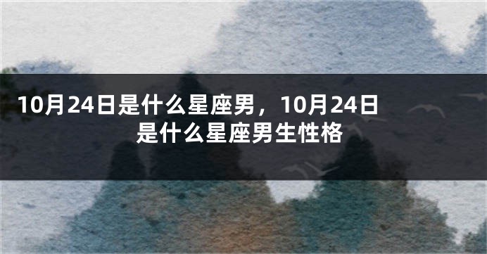 10月24日是什么星座男，10月24日是什么星座男生性格