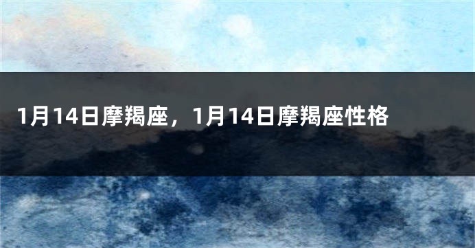 1月14日摩羯座，1月14日摩羯座性格